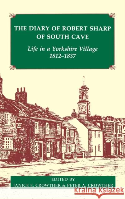 The Diary of Robert Sharp of South Cave: Life in a Yorkshire Village, 1812-1837 Crowther Crowther Robert Sharp Janice E. Crowther 9780197261736 British Academy