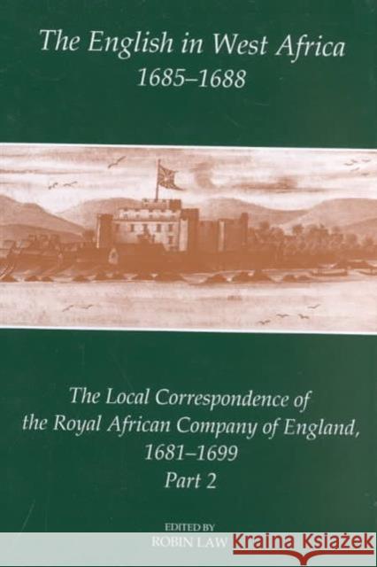 The English in West Africa, 1685-1688: The Local Correspondence of the Royal African Company of England 1681-1699, Part 2 Law, Robin 9780197262528 British Academy and the Museums