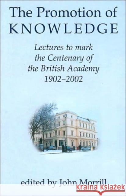 The Promotion of Knowledge: Lectures to Mark the Centenary of the British Academy 1902-2002 Morrill, John 9780197263129 British Academy