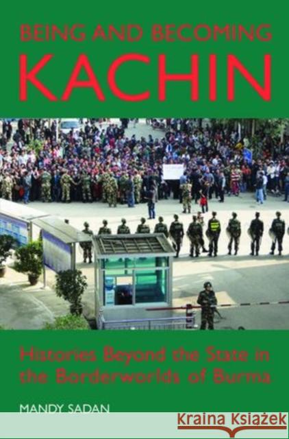 Being and Becoming Kachin: Histories Beyond the State in the Borderworlds of Burma Sadan, Mandy 9780197265550