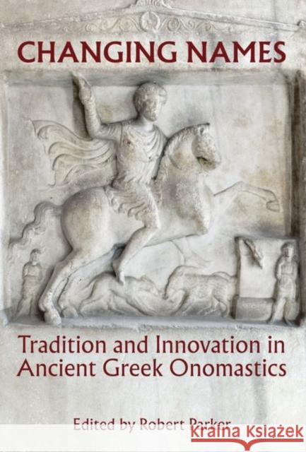 Changing Names: Tradition and Innovation in Ancient Greek Onomastics Robert Parker 9780197266540
