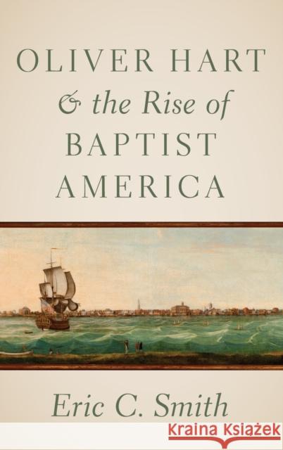 Oliver Hart and the Rise of Baptist America Eric C. Smith 9780197506325