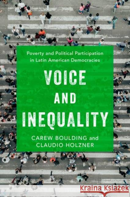 Voice and Inequality: Poverty and Political Participation in Latin American Democracies Carew Boulding Claudio A. Holzner 9780197542149