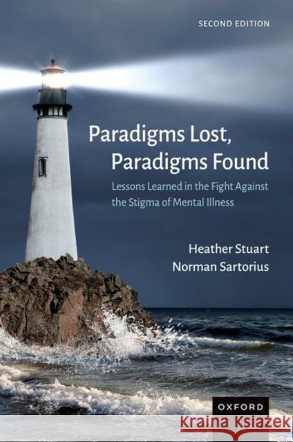 Paradigms Lost, Paradigms Found: Lessons Learned in the Fight Against the Stigma of Mental Illness Heather Stuart Norman Sartorius 9780197555804
