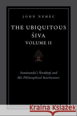 The Ubiquitous Siva Volume II: Somananda's Sivadrsti and His Philosophical Interlocutors Nemec, John 9780197566725