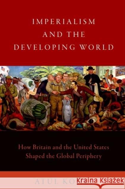 Imperialism and the Developing World: How Britain and the United States Shaped the Global Periphery Atul Kohli 9780197582497