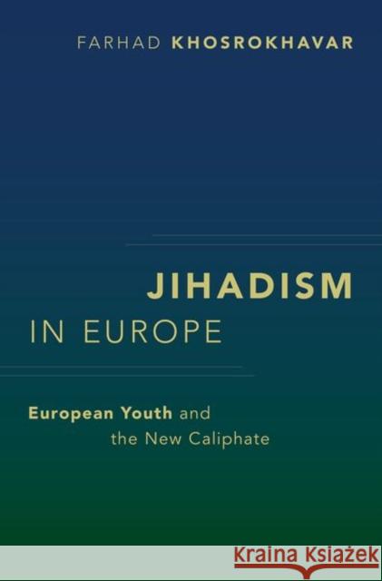 Jihadism in Europe: European Youth and the New Caliphate Farhad Khosrokhavar 9780197602522