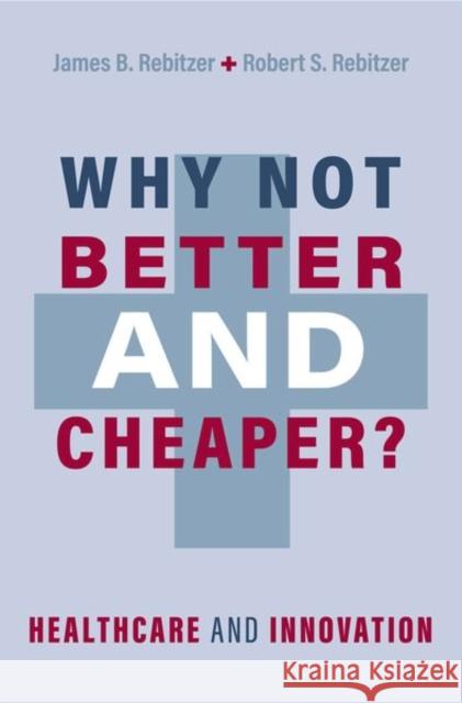 Why Not Better and Cheaper?: Healthcare and Innovation Robert S. (Senior Advisor, Senior Advisor, Manatt Health) Rebitzer 9780197603109
