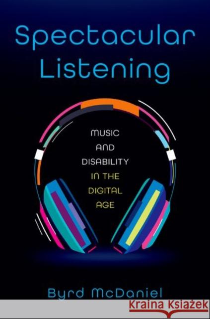 Spectacular Listening: Music and Disability in the Digital Age Byrd (Assistant Director of Student Development, Assistant Director of Student Development, Brown University) McDaniel 9780197620458