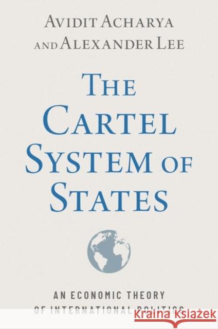 The Cartel System of States: An Economic Theory of International Politics Alexander (Associate Professor of Political Science, Associate Professor of Political Science, University of Rochester) 9780197632277