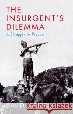 The Insurgent's Dilemma: A Struggle to Prevail David H. Ucko 9780197651681 Oxford University Press, USA