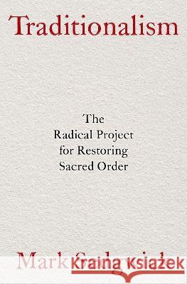 Traditionalism: The Radical Project for Restoring Sacred Order Mark Sedgwick 9780197683767