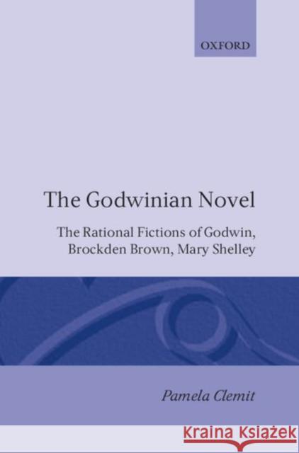 The Godwinian Novel: The Rational Fictions of Godwin, Brockden Brown, Mary Shelley Clemit, Pamela 9780198112204