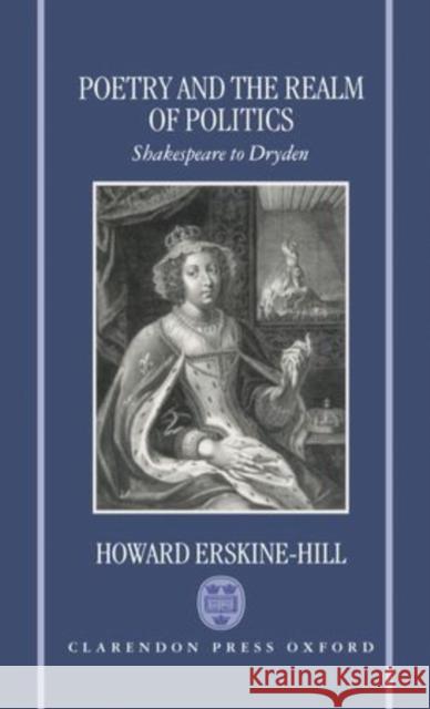 Poetry and the Realm of Politics: Shakespeare to Dryden Erskine-Hill, Howard 9780198117315