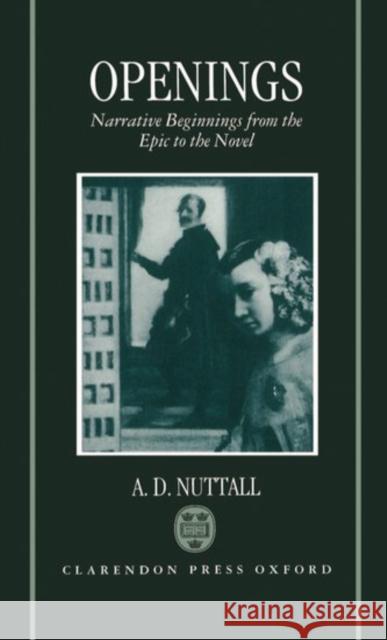 Openings: Narrative Beginnings from the Epic to the Novel Nuttall, A. D. 9780198117414 Oxford University Press, USA