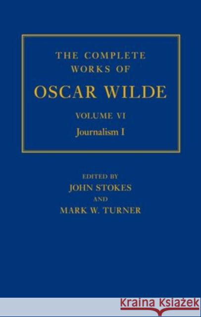 The Complete Works of Oscar Wilde, Volume VI: Journalism, Part I Stokes, John 9780198119647
