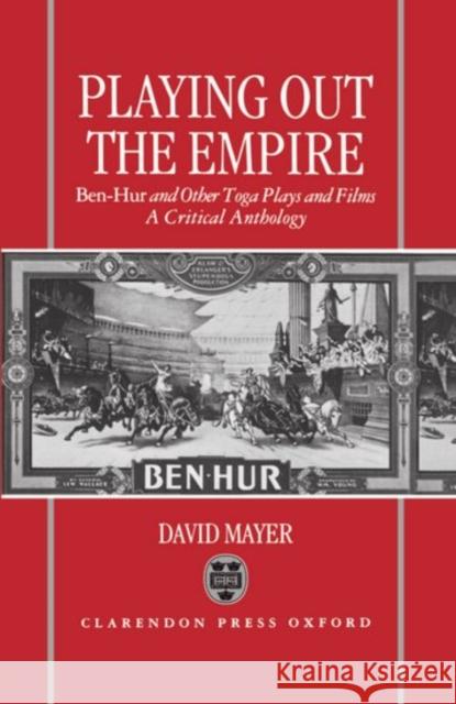 Playing Out the Empire: Ben-Hur and Other Toga Plays and Films, 1883-1908. a Critical Anthology Mayer, David 9780198119906