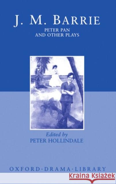 Peter Pan and Other Plays: The Admirable Crichton; Peter Pan; When Wendy Grew Up; What Every Woman Knows; Mary Rose Barrie, James Matthew 9780198121626 Oxford University Press, USA