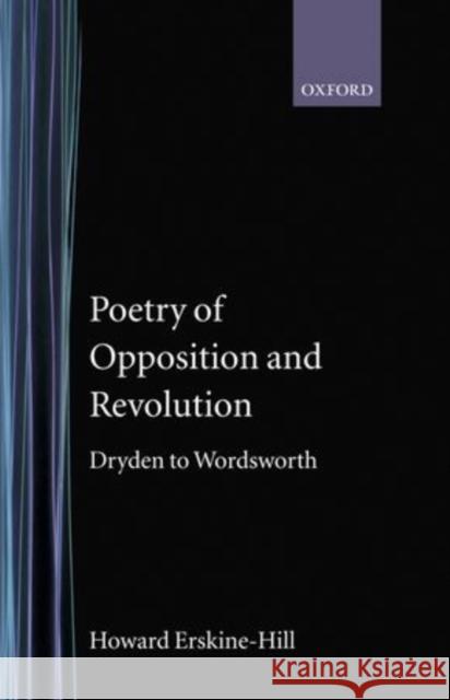 Poetry of Opposition and Revolution: Dryden to Wordsworth Erskine-Hill, Howard 9780198121770 Oxford University Press