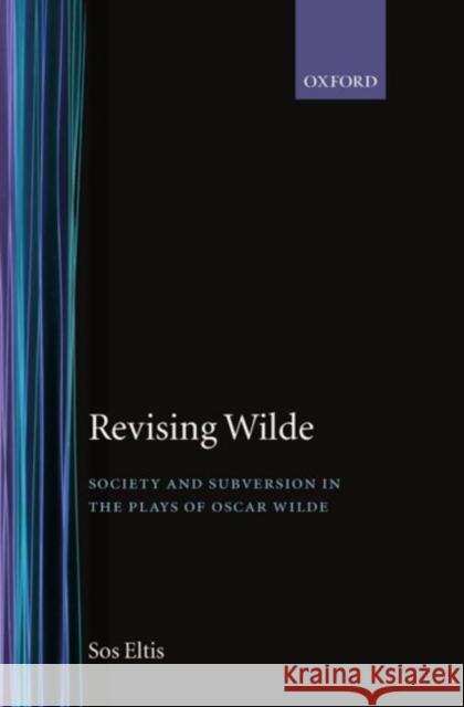 Revising Wilde Society and Subversion in the Plays of Oscar Wilde Eltis, Sos 9780198121831 Oxford University Press