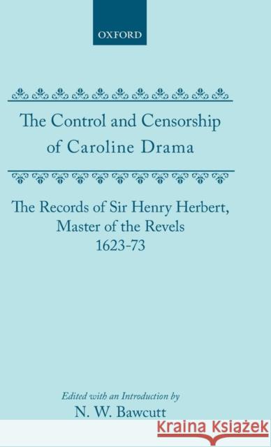 The Control and Censorship of Caroline Drama: The Records of Sir Henry Herbert, Master of the Revels, 1623-73 Bawcutt, N. W. 9780198122463