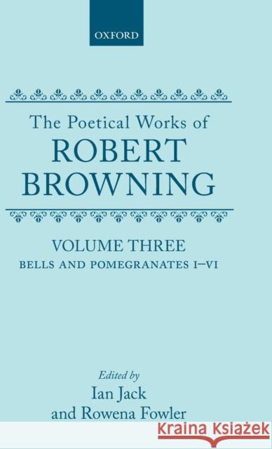 The Poetical Works of Robert Browning: Volume III: Bells and Pomegranates I-VI (Including Pippa Passes and Dramatic Lyrics) Browning, Robert 9780198127628 Oxford University Press