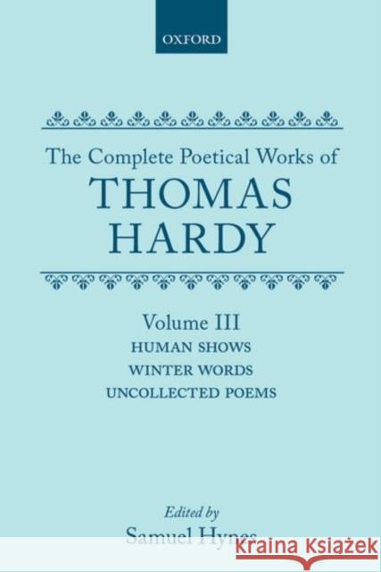 The Complete Poetical Works of Thomas Hardy: Volume 3: Human Shows, Winter Words, and Uncollected Poems Thomas Hardy 9780198127840 Oxford University Press, USA