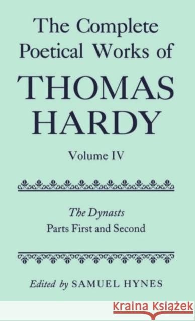 The Complete Poetical Works of Thomas Hardy: Volume IV: The Dynasts, Parts First and Second Thomas Hardy Samuel Hynes 9780198127857 Oxford University Press, USA