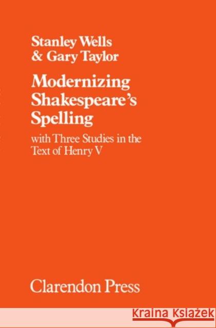 Modernizing Shakespeare's Spelling: With Three Studies of the Text of Henry V by Gary Taylor Wells, Stanley 9780198129134