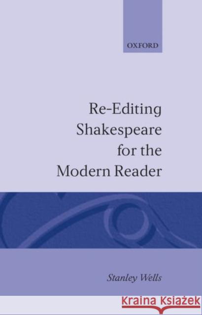 Re-Editing Shakespeare for the Modern Reader: Based on Lectures Given at the Folger Shakespeare Library, Washington, D.C. Wells, Stanley 9780198129349 Oxford University Press