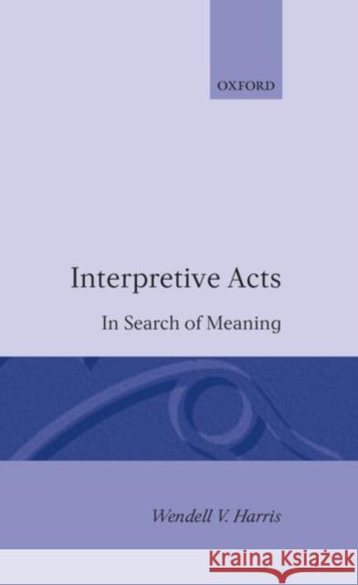 Interpretive Acts: In Search of Meaning Harris, Wendell V. 9780198129592 Oxford University Press, USA