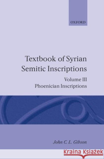 Textbook of Syrian Semitic Inscriptions: Volume 3: Phoenician Inscriptions, Including Inscriptions in the Mixed Dialect of Arslan Tash Gibson, John C. L. 9780198131991 Oxford University Press