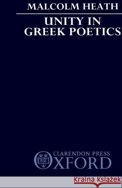 Unity in Greek Poetics Malcolm F. Heath M. Heath 9780198140597 Oxford University Press, USA
