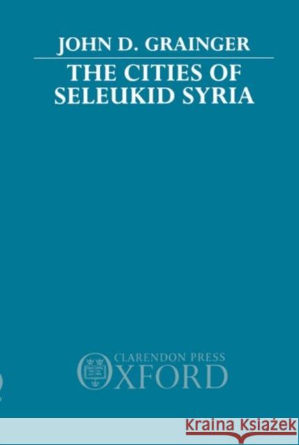 The Cities of Seleukid Syria John D. Grainger John D. Grainger 9780198146940 Oxford University Press, USA
