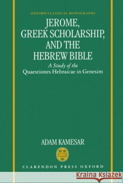 Jerome, Greek Scholarship, and the Hebrew Bible: A Study of the Quaestiones Hebraicae in Genesim Kamesar, Adam 9780198147275 Oxford University Press, USA