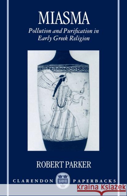 Miasma: Pollution and Purification in Early Greek Religion Parker, Robert 9780198147428
