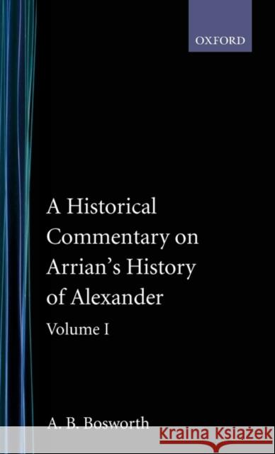 A Historical Commentary on Arrian's History of Alexander: Volume 1: Books I-III Bosworth, A. B. 9780198148289 Oxford University Press, USA