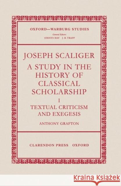 Joseph Scaliger: A Study in the History of Classical Scholarship Volume 1: Textual Criticism and Exegesis Grafton, Anthony 9780198148500
