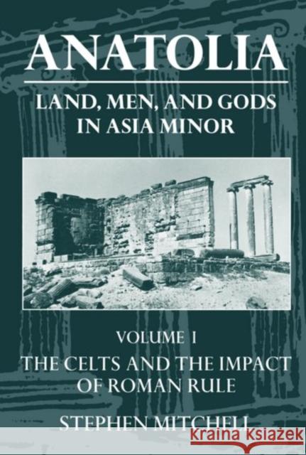 Anatolia: Land, Men, and Gods in Asia Minor Volume I: The Celts in Anatolia and the Impact of Roman Rule Mitchell, Stephen 9780198150299