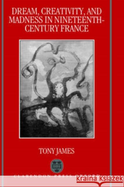Dream, Creativity, and Madness in Nineteenth-Century France Tony James 9780198151883 Oxford University Press, USA