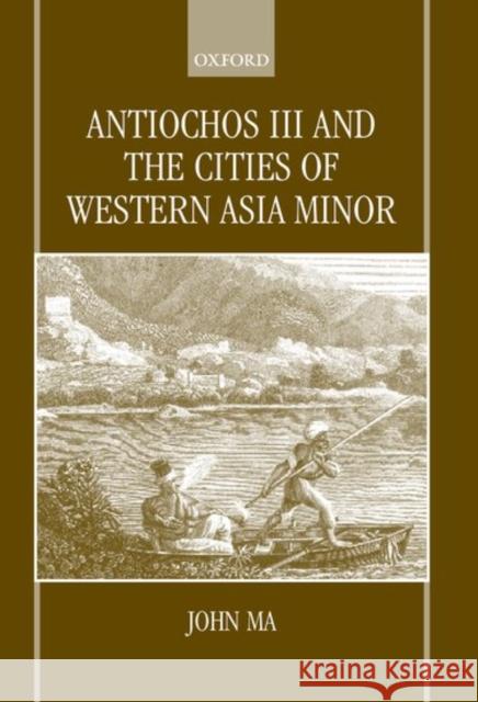 Antiochus III and the Cities of Western Asia Minor Ma, John 9780198152194 Oxford University Press, USA