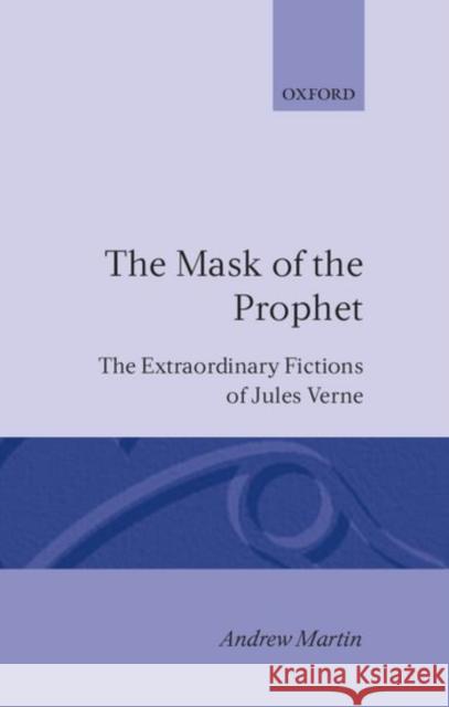 The Mask of the Prophet: The Extraordinary Fictions of Jules Verne Martin, Andrew 9780198157984 Oxford University Press, USA