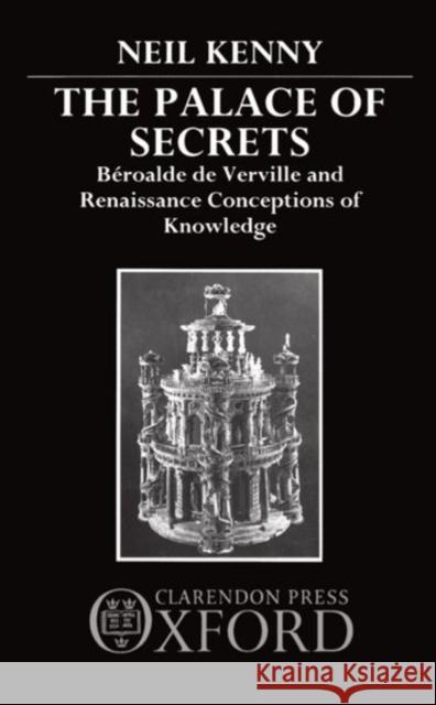 The Palace of Secrets: Beroalde de Verville and Renaissance Conceptions of Knowledge Kenny, Neil 9780198158622 Clarendon Press
