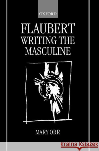 Flaubert: Writing the Masculine Mary Orr 9780198159698 Oxford University Press, USA