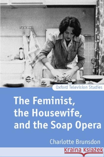 The Feminist, the Housewife, and the Soap Opera Charlotte Brunsdon 9780198159810 Oxford University Press