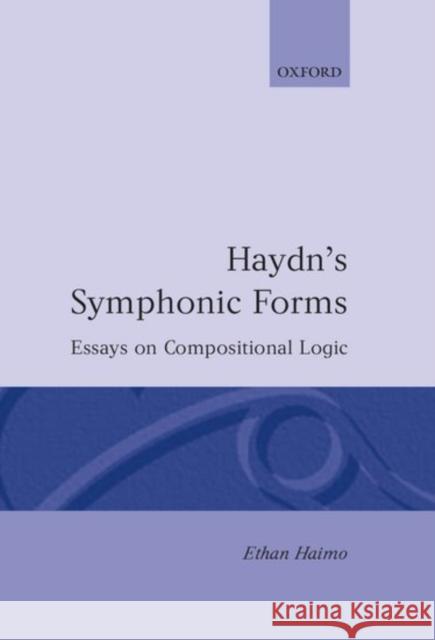 Haydn's Symphonic Forms: Essays in Compositional Logic Haimo, Ethan 9780198163923 Oxford University Press, USA