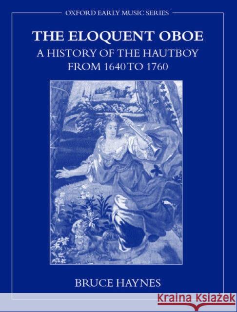 The Eloquent Oboe: A History of the Hautboy from 1640-1760 Haynes, Bruce 9780198166467 Oxford University Press