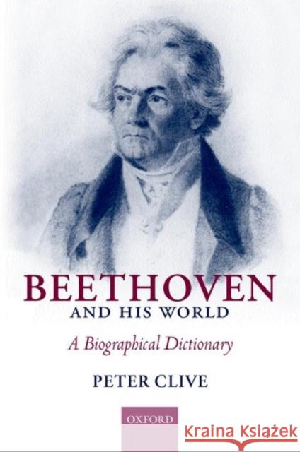 Beethoven and His World: A Biographical Dictionary Clive, Peter 9780198166726 Oxford University Press, USA
