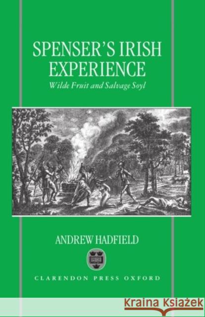 Edmund Spenser's Irish Experience: Wilde Fruit and Salvage Soyl Hadfield, Andrew 9780198183457