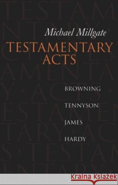 Testamentary Acts: Browning, Tennyson, James, Hardy Michael Millgate 9780198183662 Clarendon Press